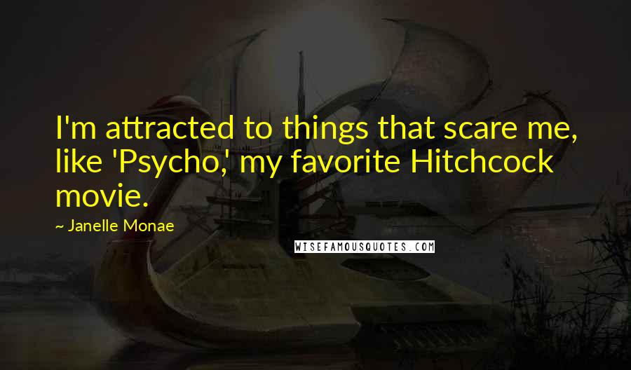 Janelle Monae Quotes: I'm attracted to things that scare me, like 'Psycho,' my favorite Hitchcock movie.