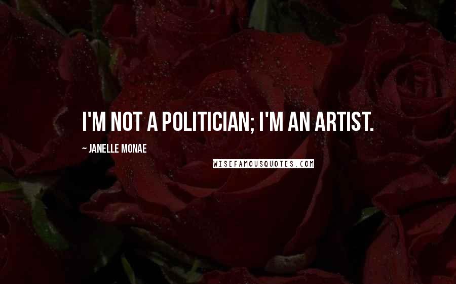 Janelle Monae Quotes: I'm not a politician; I'm an artist.