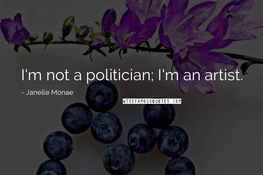 Janelle Monae Quotes: I'm not a politician; I'm an artist.