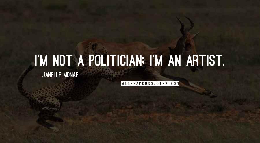 Janelle Monae Quotes: I'm not a politician; I'm an artist.