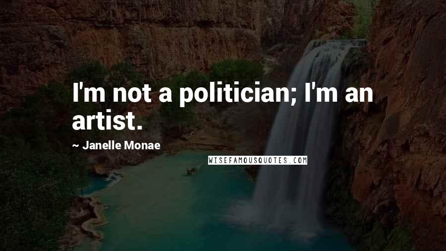 Janelle Monae Quotes: I'm not a politician; I'm an artist.