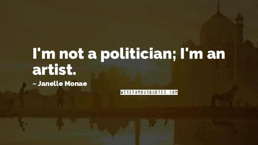 Janelle Monae Quotes: I'm not a politician; I'm an artist.