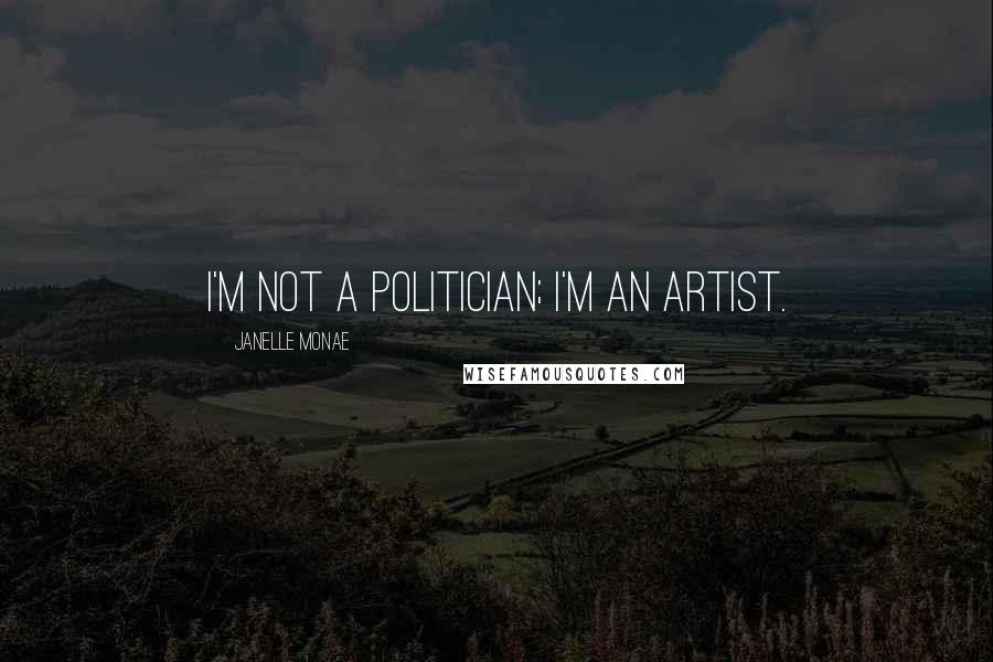 Janelle Monae Quotes: I'm not a politician; I'm an artist.