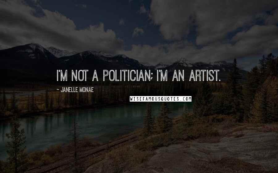 Janelle Monae Quotes: I'm not a politician; I'm an artist.
