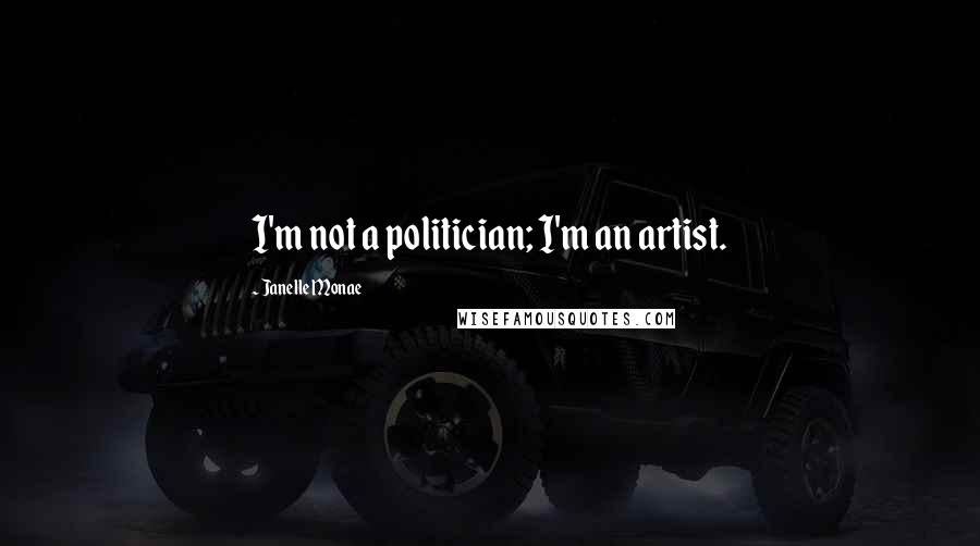 Janelle Monae Quotes: I'm not a politician; I'm an artist.