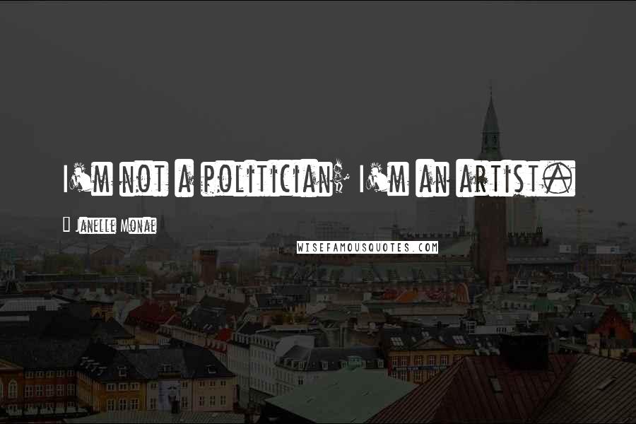 Janelle Monae Quotes: I'm not a politician; I'm an artist.