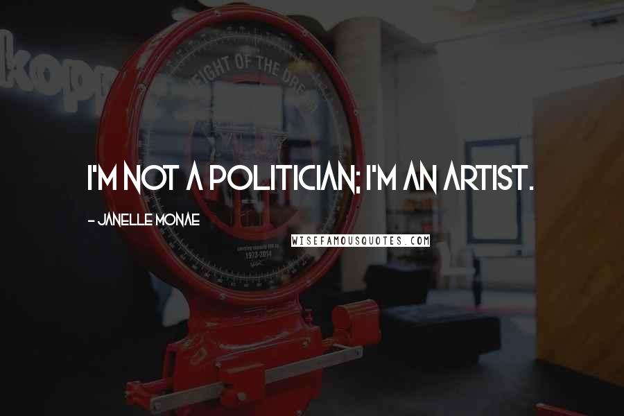 Janelle Monae Quotes: I'm not a politician; I'm an artist.