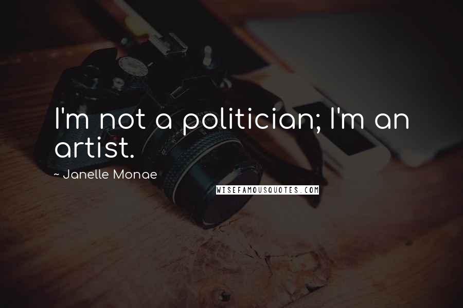 Janelle Monae Quotes: I'm not a politician; I'm an artist.