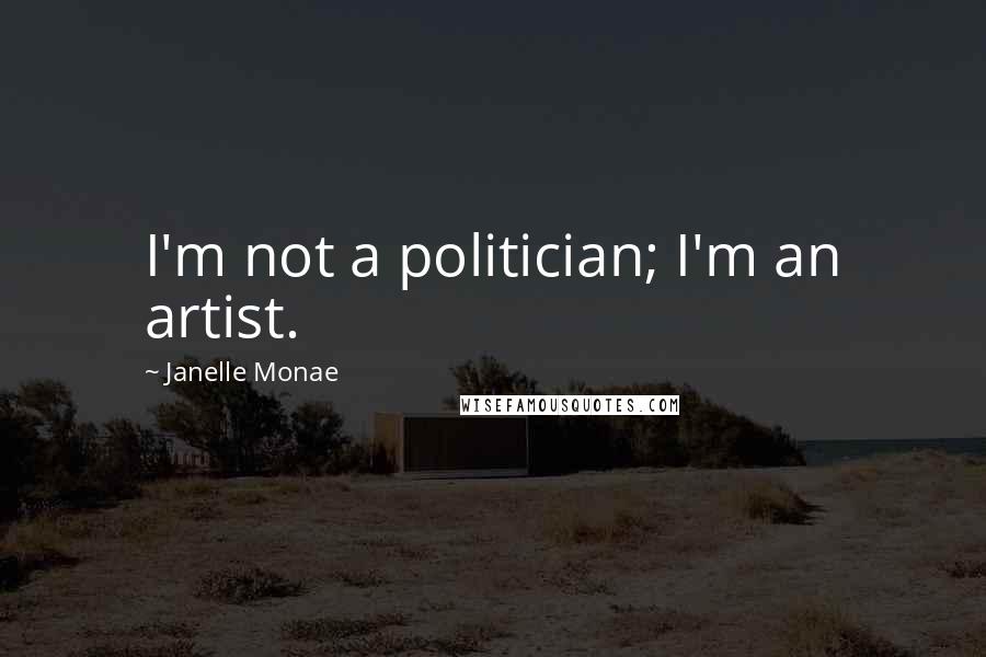 Janelle Monae Quotes: I'm not a politician; I'm an artist.