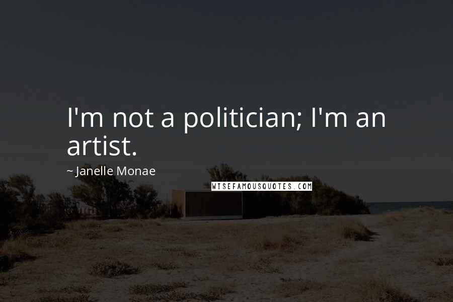 Janelle Monae Quotes: I'm not a politician; I'm an artist.