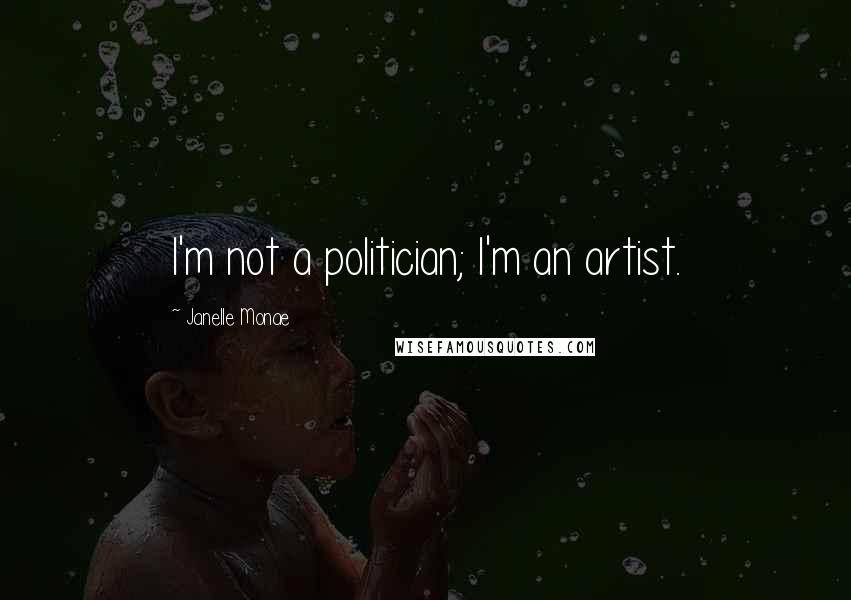 Janelle Monae Quotes: I'm not a politician; I'm an artist.