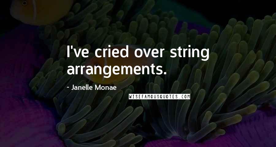 Janelle Monae Quotes: I've cried over string arrangements.