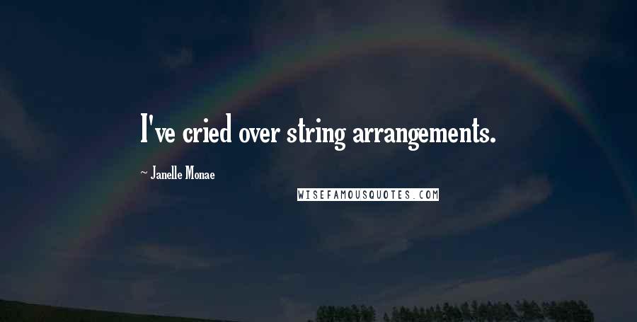 Janelle Monae Quotes: I've cried over string arrangements.