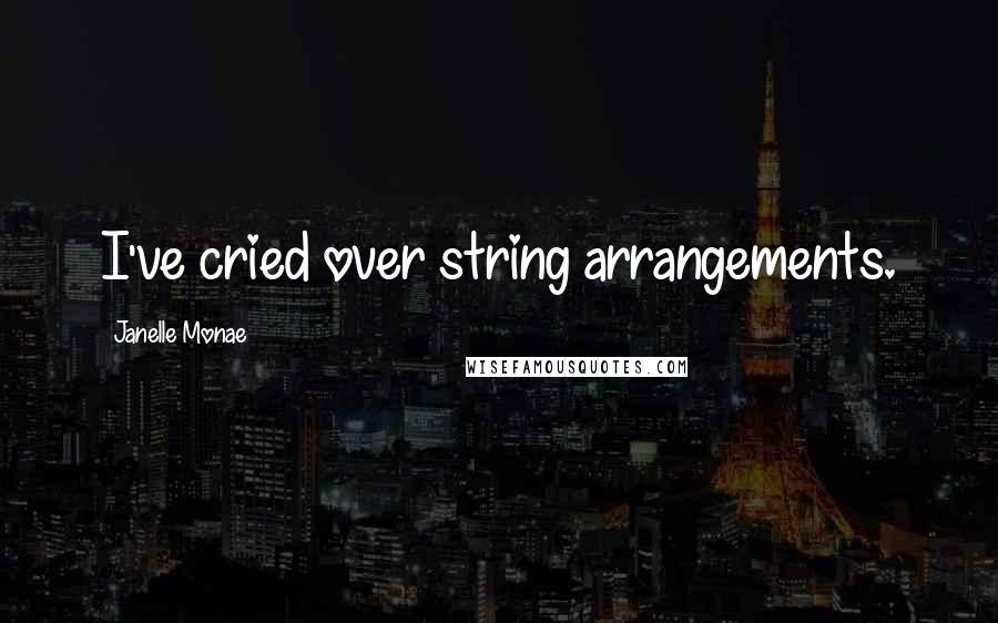 Janelle Monae Quotes: I've cried over string arrangements.