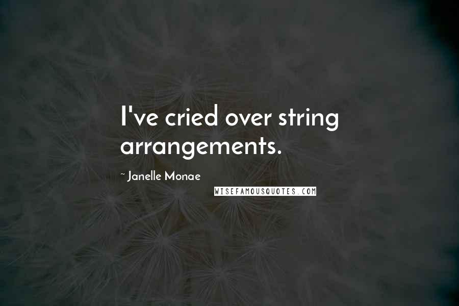 Janelle Monae Quotes: I've cried over string arrangements.