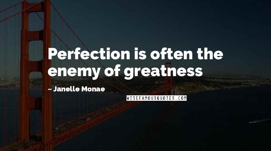 Janelle Monae Quotes: Perfection is often the enemy of greatness