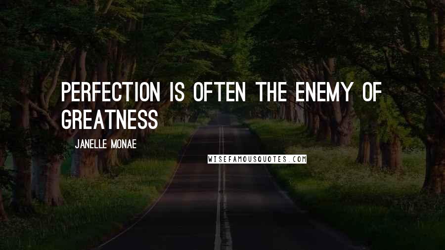 Janelle Monae Quotes: Perfection is often the enemy of greatness