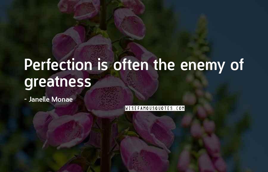 Janelle Monae Quotes: Perfection is often the enemy of greatness