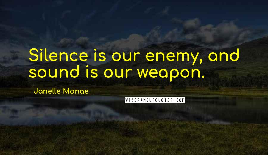 Janelle Monae Quotes: Silence is our enemy, and sound is our weapon.