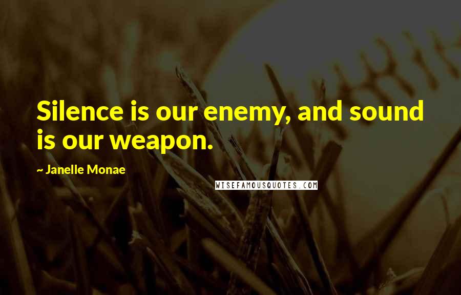 Janelle Monae Quotes: Silence is our enemy, and sound is our weapon.