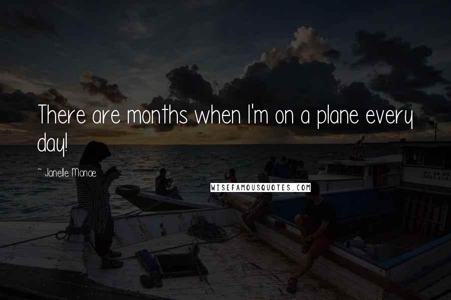 Janelle Monae Quotes: There are months when I'm on a plane every day!