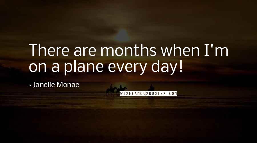 Janelle Monae Quotes: There are months when I'm on a plane every day!