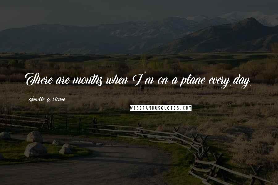 Janelle Monae Quotes: There are months when I'm on a plane every day!