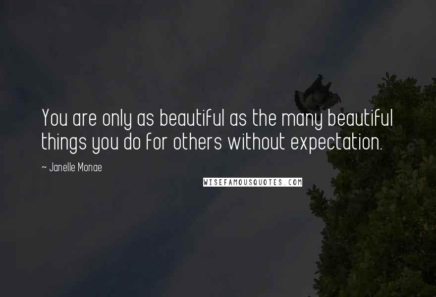 Janelle Monae Quotes: You are only as beautiful as the many beautiful things you do for others without expectation.