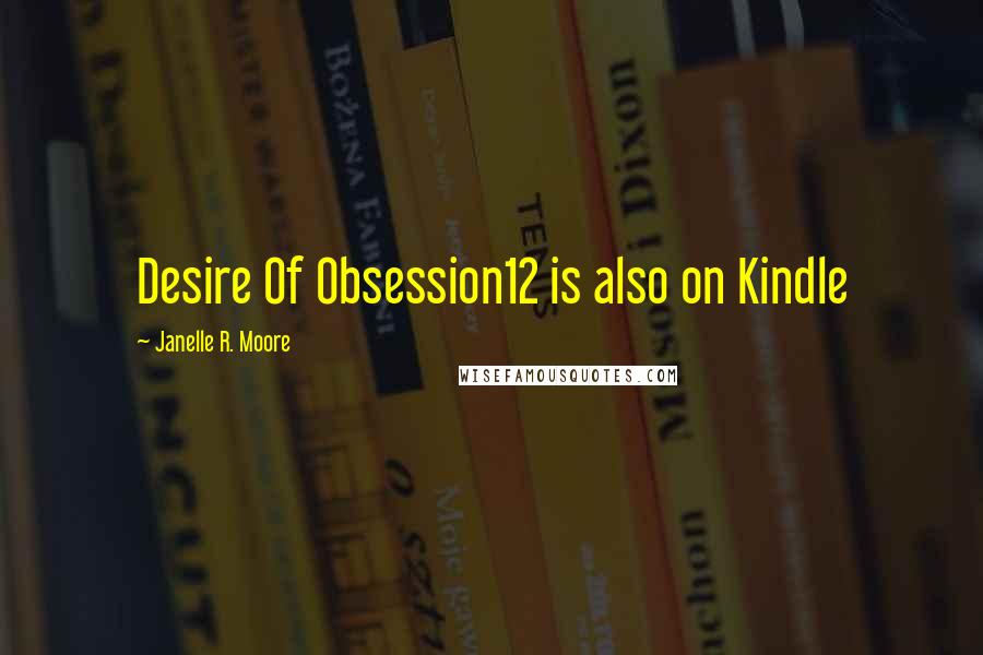 Janelle R. Moore Quotes: Desire Of Obsession12 is also on Kindle