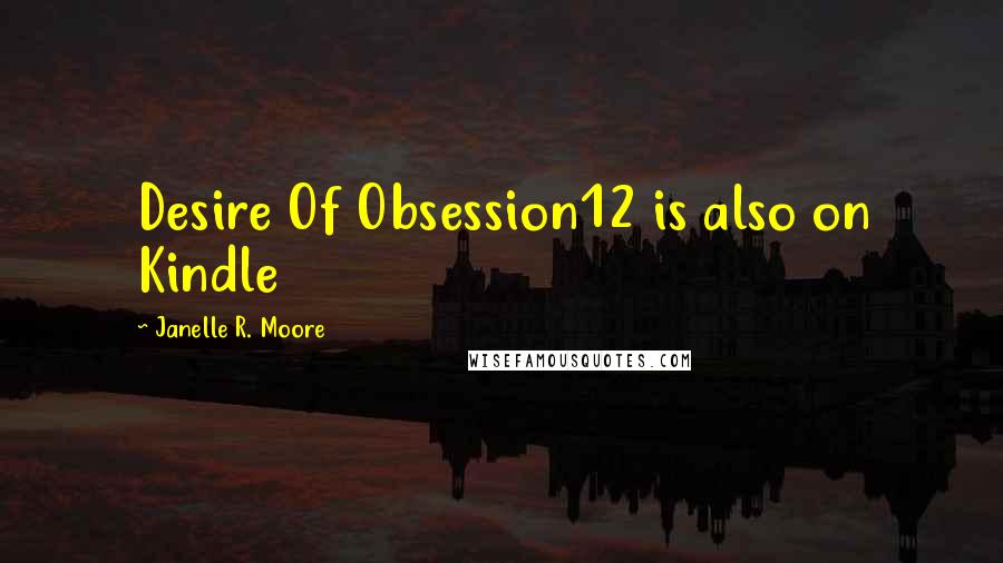 Janelle R. Moore Quotes: Desire Of Obsession12 is also on Kindle