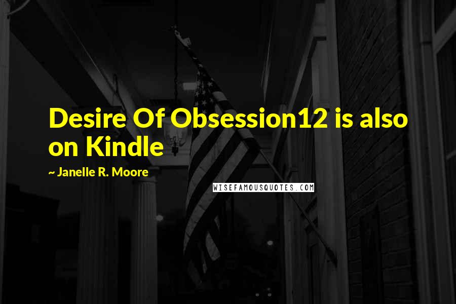 Janelle R. Moore Quotes: Desire Of Obsession12 is also on Kindle