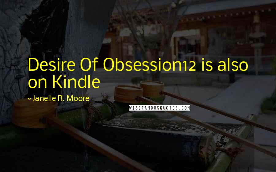 Janelle R. Moore Quotes: Desire Of Obsession12 is also on Kindle