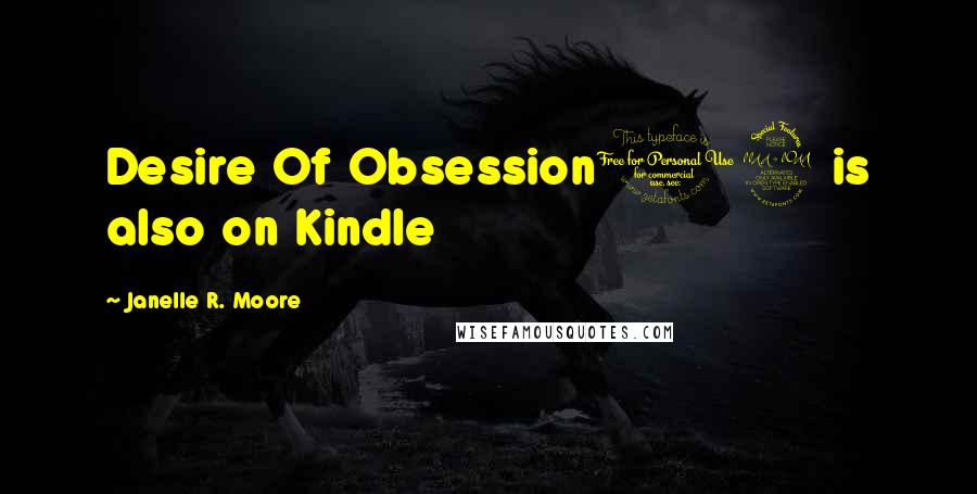 Janelle R. Moore Quotes: Desire Of Obsession12 is also on Kindle