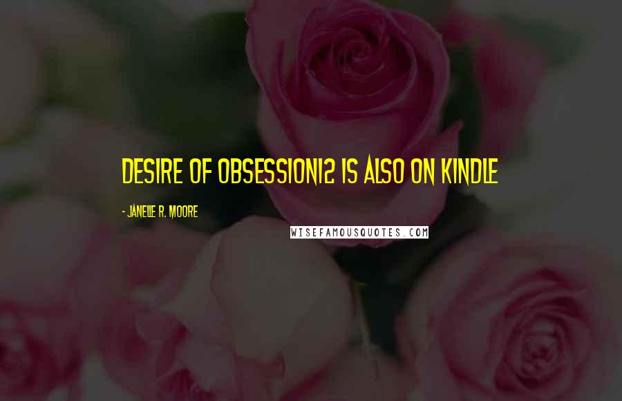 Janelle R. Moore Quotes: Desire Of Obsession12 is also on Kindle