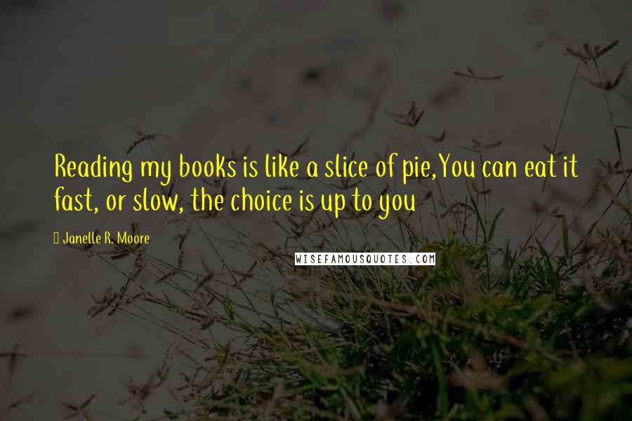 Janelle R. Moore Quotes: Reading my books is like a slice of pie,You can eat it fast, or slow, the choice is up to you