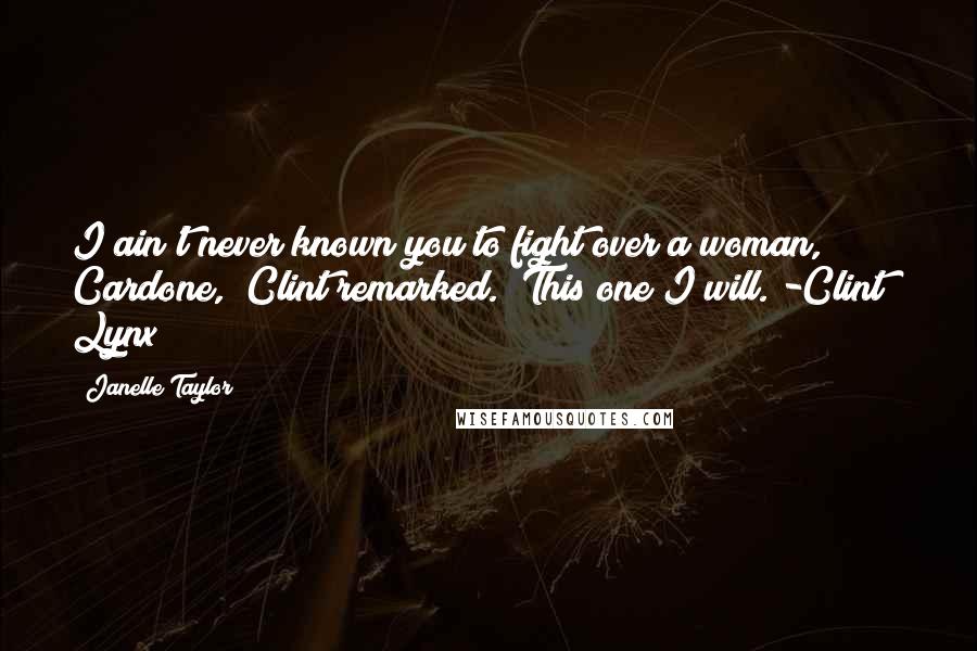 Janelle Taylor Quotes: I ain't never known you to fight over a woman, Cardone," Clint remarked. "This one I will."-Clint & Lynx