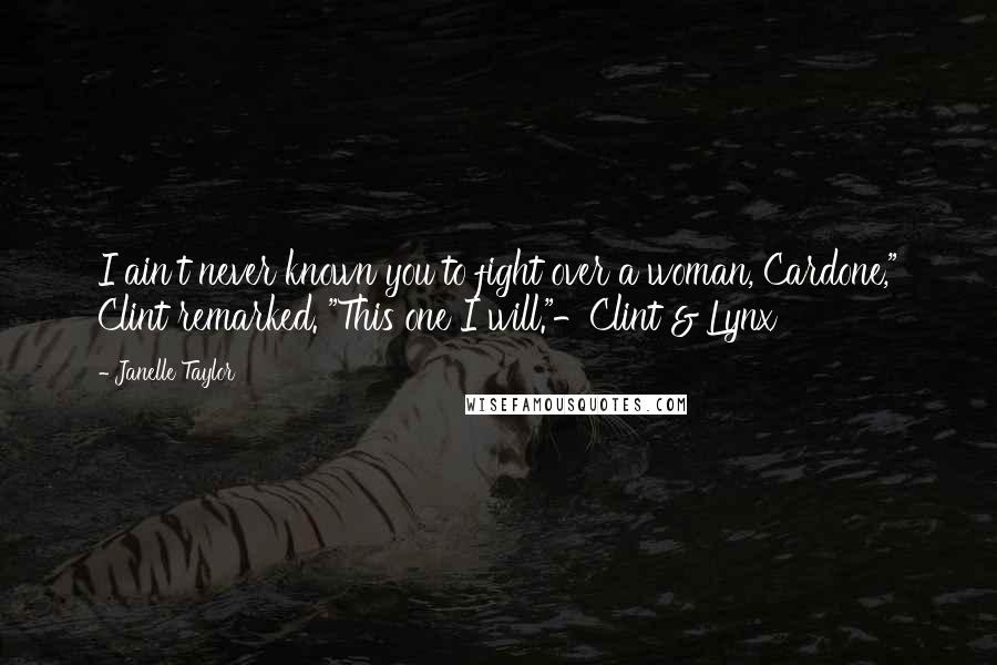 Janelle Taylor Quotes: I ain't never known you to fight over a woman, Cardone," Clint remarked. "This one I will."-Clint & Lynx