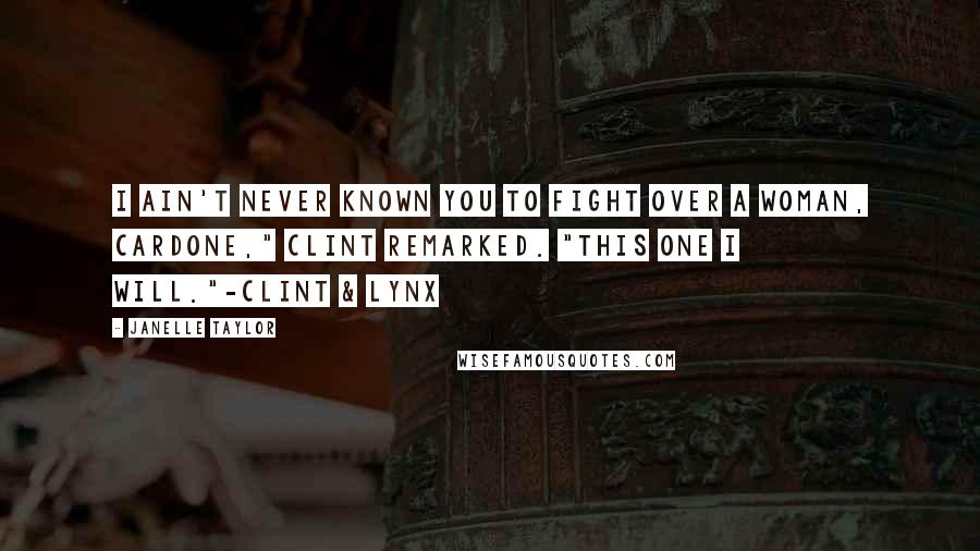 Janelle Taylor Quotes: I ain't never known you to fight over a woman, Cardone," Clint remarked. "This one I will."-Clint & Lynx