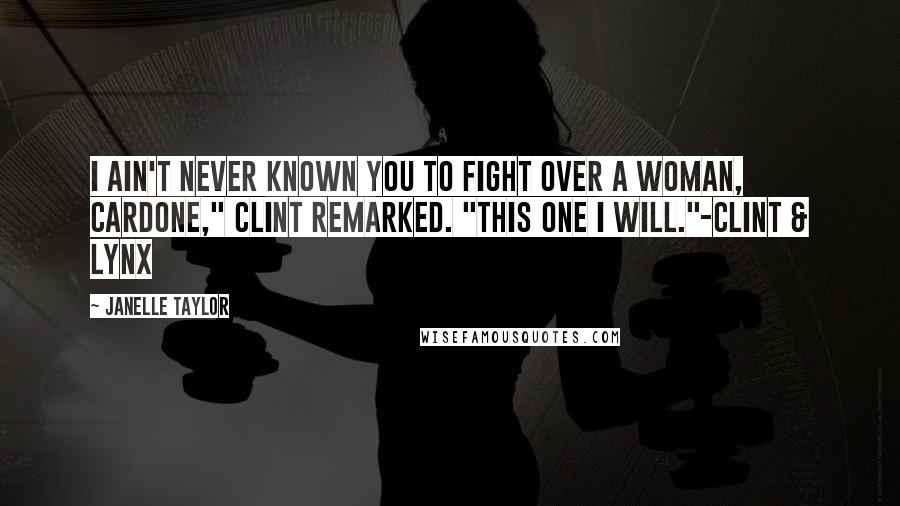 Janelle Taylor Quotes: I ain't never known you to fight over a woman, Cardone," Clint remarked. "This one I will."-Clint & Lynx