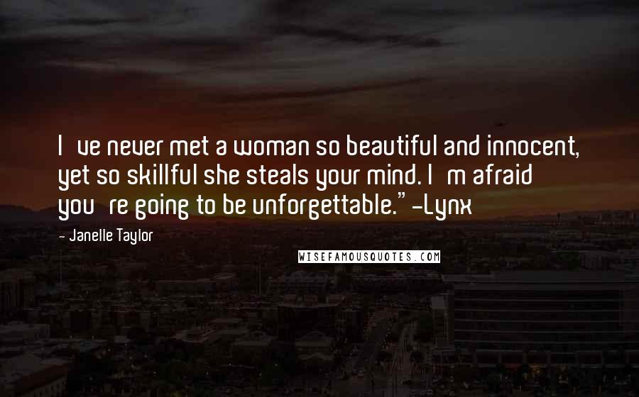 Janelle Taylor Quotes: I've never met a woman so beautiful and innocent, yet so skillful she steals your mind. I'm afraid you're going to be unforgettable."-Lynx