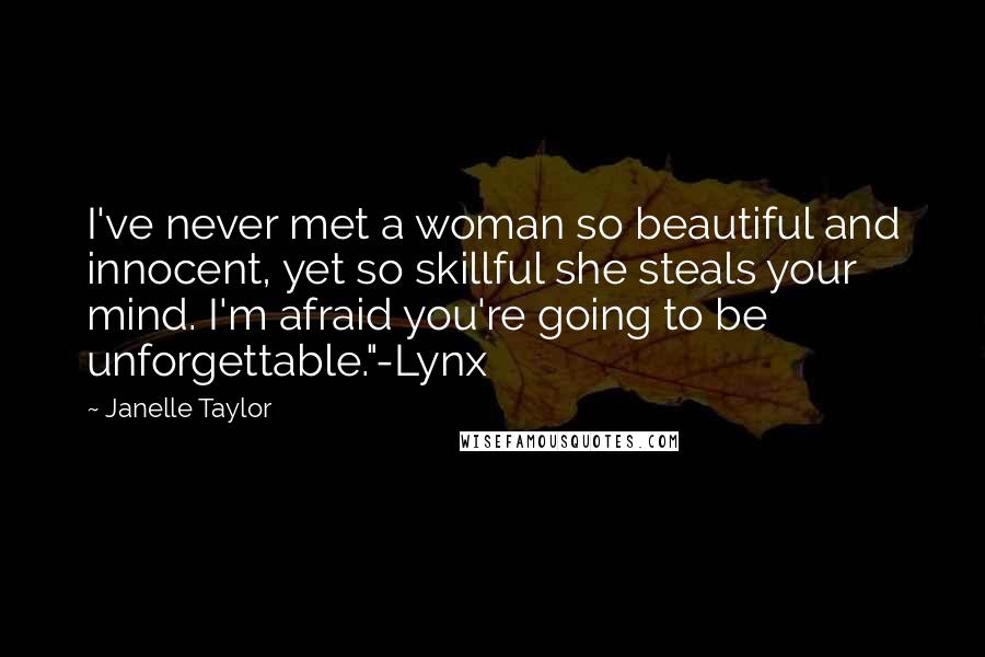 Janelle Taylor Quotes: I've never met a woman so beautiful and innocent, yet so skillful she steals your mind. I'm afraid you're going to be unforgettable."-Lynx