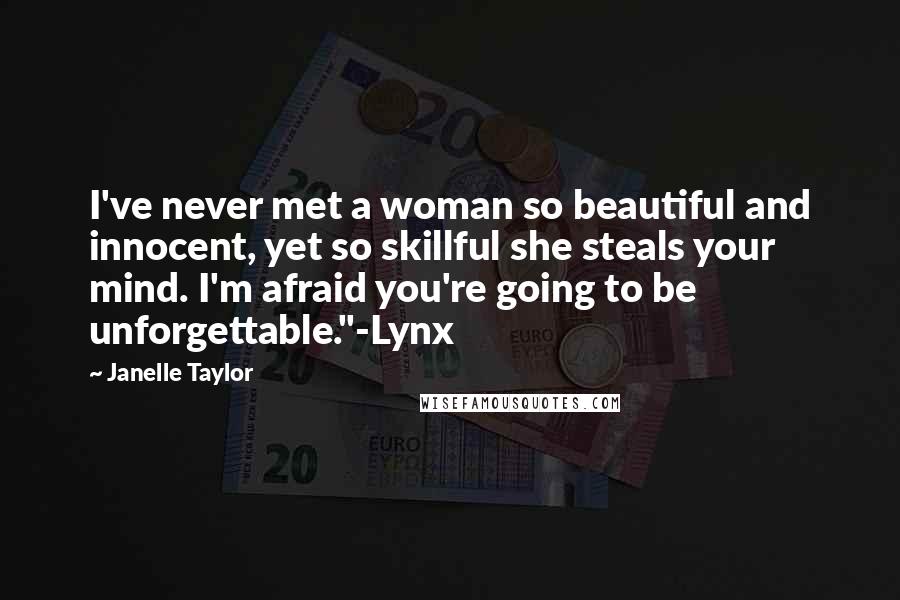 Janelle Taylor Quotes: I've never met a woman so beautiful and innocent, yet so skillful she steals your mind. I'm afraid you're going to be unforgettable."-Lynx