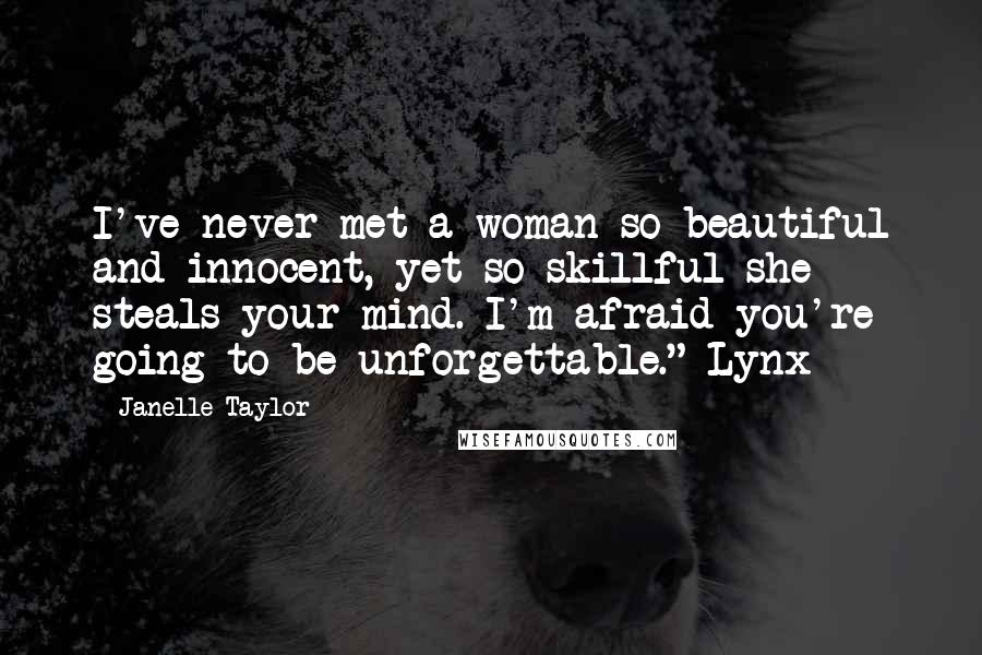 Janelle Taylor Quotes: I've never met a woman so beautiful and innocent, yet so skillful she steals your mind. I'm afraid you're going to be unforgettable."-Lynx