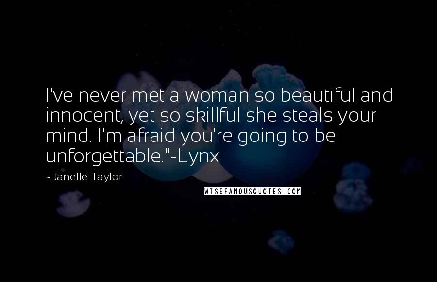 Janelle Taylor Quotes: I've never met a woman so beautiful and innocent, yet so skillful she steals your mind. I'm afraid you're going to be unforgettable."-Lynx
