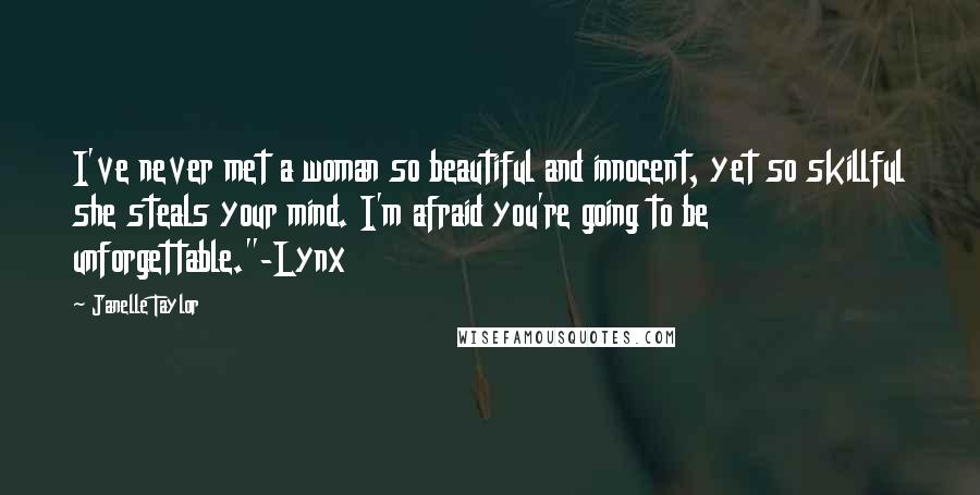 Janelle Taylor Quotes: I've never met a woman so beautiful and innocent, yet so skillful she steals your mind. I'm afraid you're going to be unforgettable."-Lynx