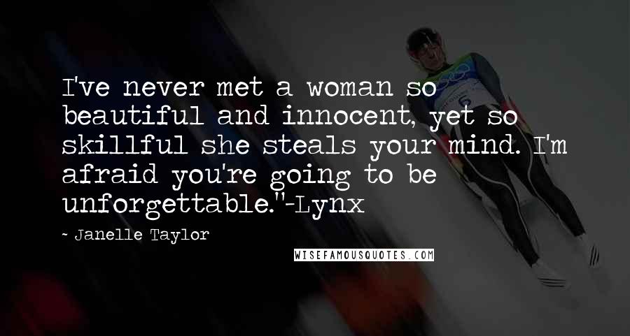 Janelle Taylor Quotes: I've never met a woman so beautiful and innocent, yet so skillful she steals your mind. I'm afraid you're going to be unforgettable."-Lynx