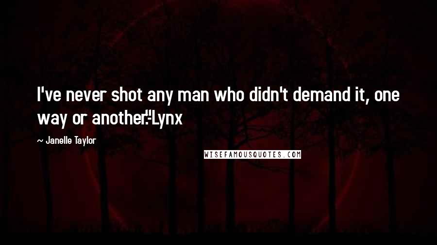 Janelle Taylor Quotes: I've never shot any man who didn't demand it, one way or another."-Lynx