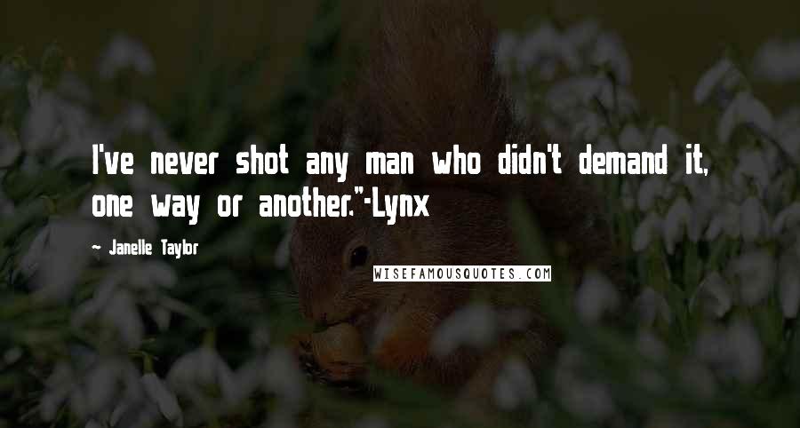 Janelle Taylor Quotes: I've never shot any man who didn't demand it, one way or another."-Lynx