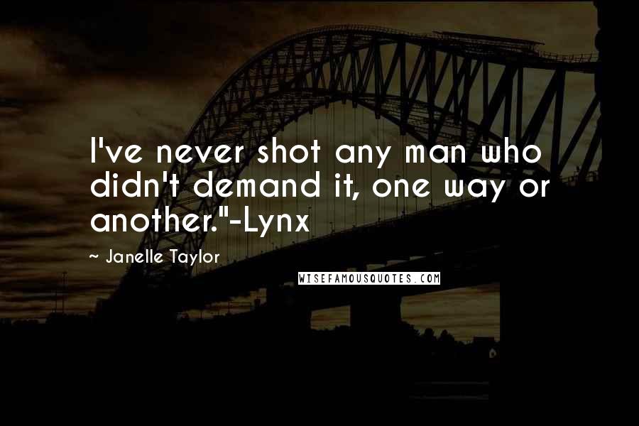 Janelle Taylor Quotes: I've never shot any man who didn't demand it, one way or another."-Lynx