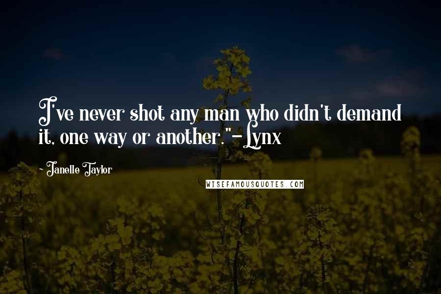 Janelle Taylor Quotes: I've never shot any man who didn't demand it, one way or another."-Lynx